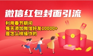 微信红包封面引流：春节每天好友10000+是怎么样操作的