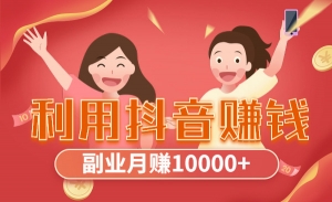利用抖音赚钱 副业月赚10000+