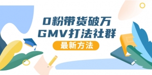 0粉带货破万GMV打法社群，抖音新号快速一场直接破万流量，最新独家方法