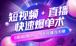 短视频+直播快速爆单术，0基础0粉丝，当天开播当天赚