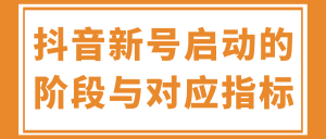抖音新号启动的阶段与对应指标！