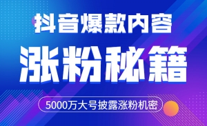 抖音爆款内容涨粉课：5000万大号披露涨粉机密