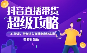 全网最新《抖音直播带货超级攻略》 31节系统课-团队老大必学