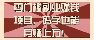 零门槛副业赚钱项目，码字也能月赚上万！