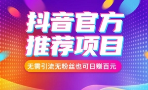 抖音官方推荐的项目，无需引流无粉丝也可日赚百元