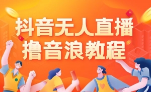 最新抖音无人直播撸音浪教程，附详细操作视频+软件