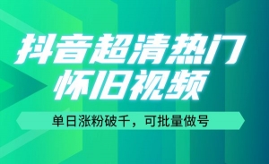 抖音超清热门怀旧视频，单日涨粉破千，可批量做号
