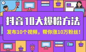 抖音10大爆粉方法：发布10个视频，帮你涨10万粉丝！