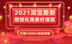 淘宝2021最新精细化淘差价课程，打造10000+利润店铺