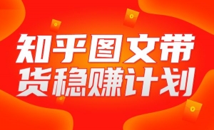 知乎图文带货稳赚计划