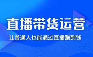 直播带货运营线上实操课，让普通人也能通过直播赚到钱!