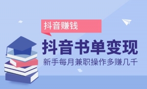抖音书单变现课全套，新手兼职操作每个月多赚几千
