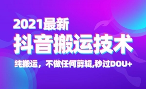 2021最新抖音搬运技术，纯搬运，不做任何剪辑,秒过DOU+