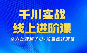千川实操线上进阶课，全方位理解千川推送逻辑季度版