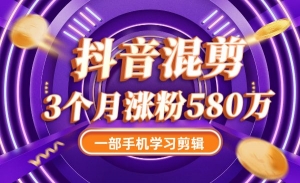抖音混剪：一部手机学习剪辑，3个月涨粉580万抖音混剪：一部手机学习剪辑，3个月涨粉580万