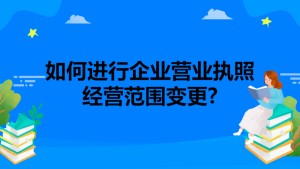 如何进行企业营业执照经营范围变更